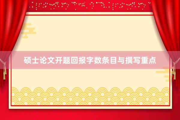 硕士论文开题回报字数条目与撰写重点