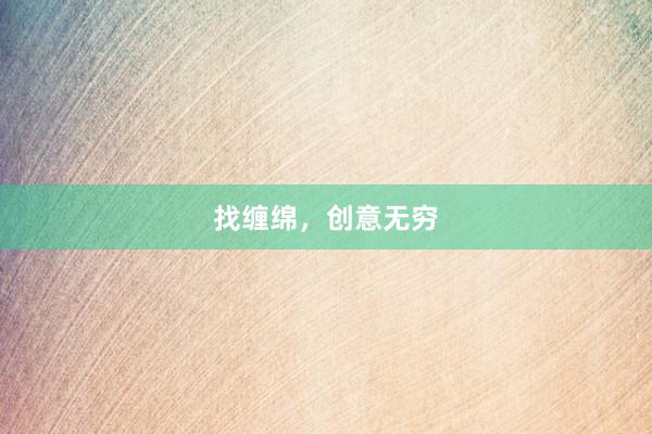 找缠绵,创意无穷
